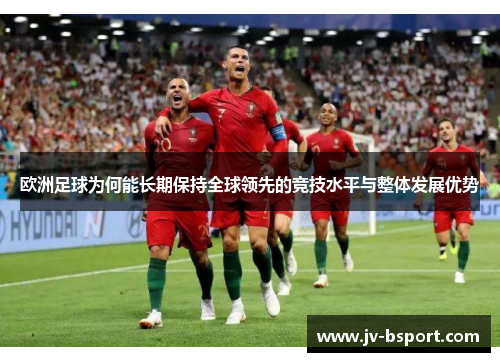 欧洲足球为何能长期保持全球领先的竞技水平与整体发展优势