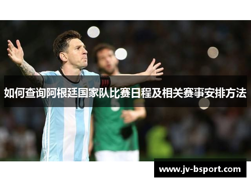 如何查询阿根廷国家队比赛日程及相关赛事安排方法