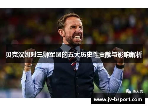 贝克汉姆对三狮军团的五大历史性贡献与影响解析