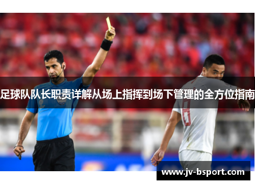 足球队队长职责详解从场上指挥到场下管理的全方位指南