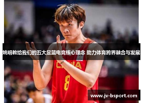 姚明教给我们的五大足篮电竞核心理念 助力体育跨界融合与发展
