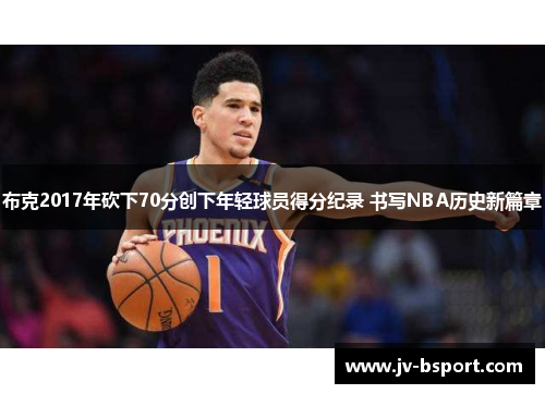 布克2017年砍下70分创下年轻球员得分纪录 书写NBA历史新篇章