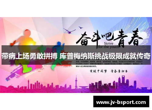 带病上场勇敢拼搏 库普梅纳斯挑战极限成就传奇 带病上场勇敢拼搏 库普梅纳斯挑战极限成就传奇