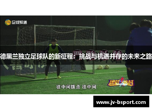 德黑兰独立足球队的新征程:挑战与机遇并存的未来之路 德黑兰独立足球队的新征程:挑战与机遇并存的未来之路