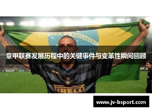 意甲联赛发展历程中的关键事件与变革性瞬间回顾