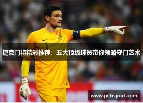 捷克门将精彩推荐:五大顶级球员带你领略守门艺术 捷克门将精彩推荐:五大顶级球员带你领略守门艺术