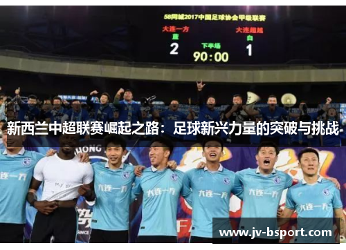 新西兰中超联赛崛起之路:足球新兴力量的突破与挑战 新西兰中超联赛崛起之路:足球新兴力量的突破与挑战