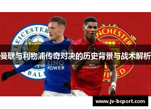 曼联与利物浦传奇对决的历史背景与战术解析
