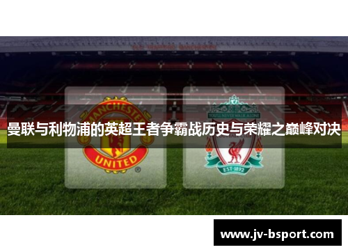 曼联与利物浦的英超王者争霸战历史与荣耀之巅峰对决