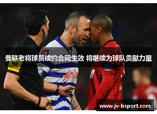 曼联老将球员续约合同生效 将继续为球队贡献力量