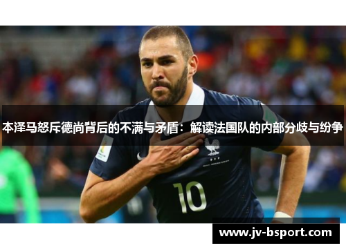 本泽马怒斥德尚背后的不满与矛盾：解读法国队的内部分歧与纷争
