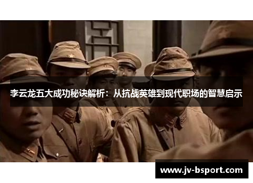 李云龙五大成功秘诀解析：从抗战英雄到现代职场的智慧启示
