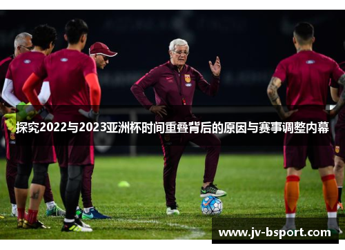 探究2022与2023亚洲杯时间重叠背后的原因与赛事调整内幕