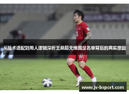从战术适配到用人逻辑深析王燊超无缘国足名单背后的真实原因 从战术适配到用人逻辑深析王燊超无缘国足名单背后的真实原因