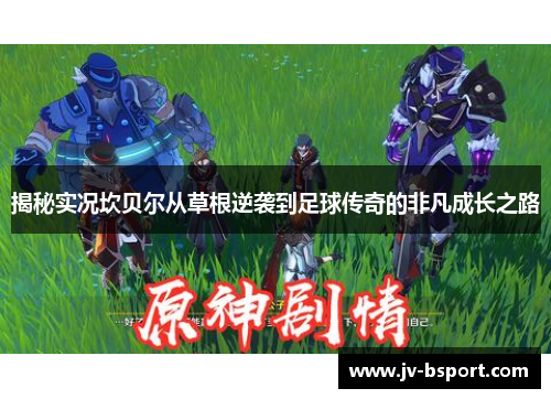 揭秘实况坎贝尔从草根逆袭到足球传奇的非凡成长之路