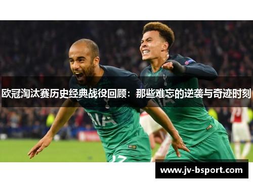 欧冠淘汰赛历史经典战役回顾：那些难忘的逆袭与奇迹时刻