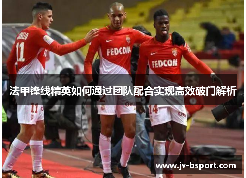 法甲锋线精英如何通过团队配合实现高效破门解析