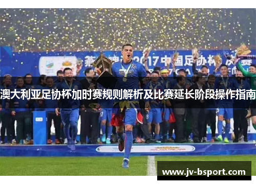 澳大利亚足协杯加时赛规则解析及比赛延长阶段操作指南