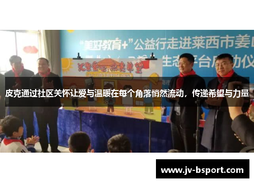 皮克通过社区关怀让爱与温暖在每个角落悄然流动，传递希望与力量