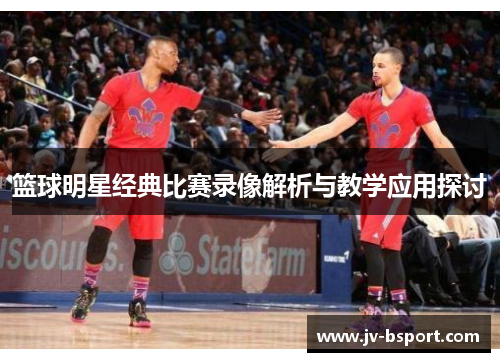 篮球明星经典比赛录像解析与教学应用探讨