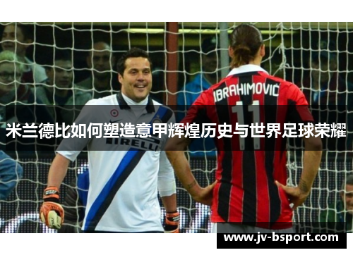 米兰德比如何塑造意甲辉煌历史与世界足球荣耀