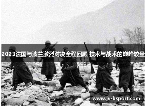 2023法国与波兰激烈对决全程回顾 技术与战术的巅峰较量