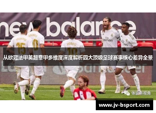 从欧冠法甲英超意甲多维度深度解析四大顶级足球赛事核心差异全景