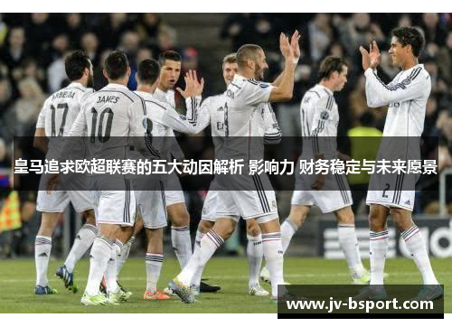 皇马追求欧超联赛的五大动因解析 影响力 财务稳定与未来愿景