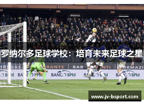 罗纳尔多足球学校：培育未来足球之星