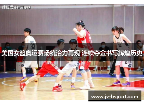 美国女篮奥运赛场统治力再现 连续夺金书写辉煌历史