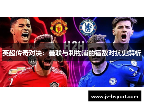 英超传奇对决：曼联与利物浦的宿敌对抗史解析