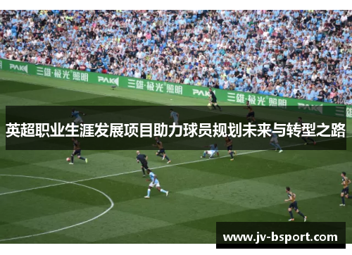 英超职业生涯发展项目助力球员规划未来与转型之路