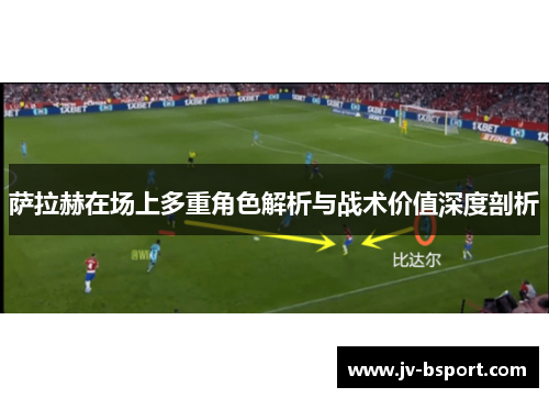 萨拉赫在场上多重角色解析与战术价值深度剖析
