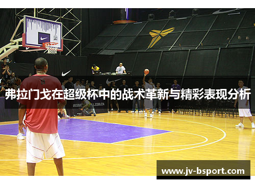 弗拉门戈在超级杯中的战术革新与精彩表现分析