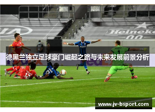 德黑兰独立足球豪门崛起之路与未来发展前景分析 德黑兰独立足球豪门崛起之路与未来发展前景分析