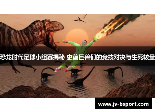 恐龙时代足球小组赛揭秘 史前巨兽们的竞技对决与生死较量