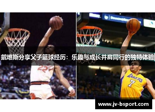 戴维斯分享父子篮球经历：乐趣与成长并肩同行的独特体验