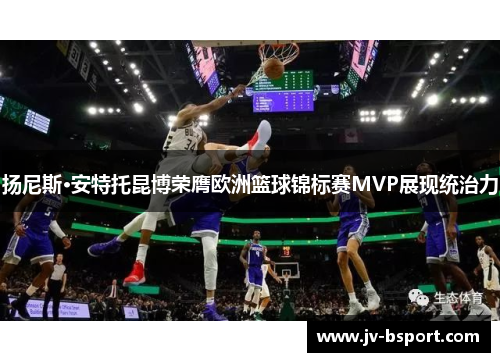 扬尼斯·安特托昆博荣膺欧洲篮球锦标赛MVP展现统治力