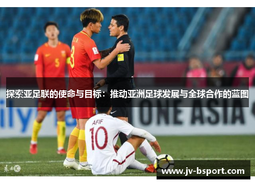 探索亚足联的使命与目标:推动亚洲足球发展与全球合作的蓝图 探索亚足联的使命与目标:推动亚洲足球发展与全球合作的蓝图