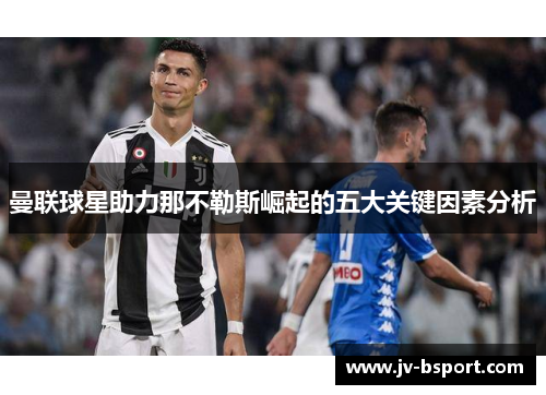 曼联球星助力那不勒斯崛起的五大关键因素分析 曼联球星助力那不勒斯崛起的五大关键因素分析