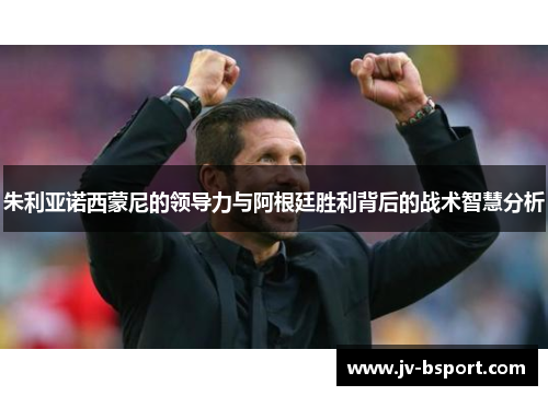 朱利亚诺西蒙尼的领导力与阿根廷胜利背后的战术智慧分析