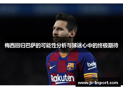 梅西回归巴萨的可能性分析与球迷心中的终极期待