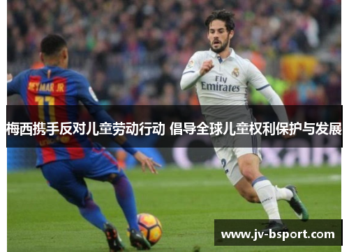 梅西携手反对儿童劳动行动 倡导全球儿童权利保护与发展