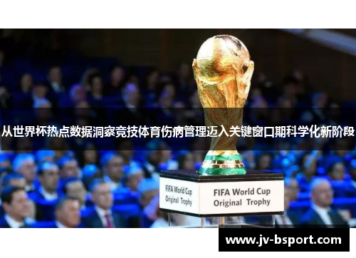 从世界杯热点数据洞察竞技体育伤病管理迈入关键窗口期科学化新阶段 从世界杯热点数据洞察竞技体育伤病管理迈入关键窗口期科学化新阶段