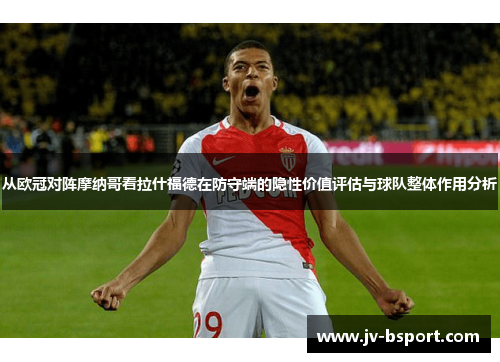从欧冠对阵摩纳哥看拉什福德在防守端的隐性价值评估与球队整体作用分析 从欧冠对阵摩纳哥看拉什福德在防守端的隐性价值评估与球队整体作用分析