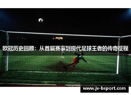 欧冠历史回顾：从首届赛事到现代足球王者的传奇征程