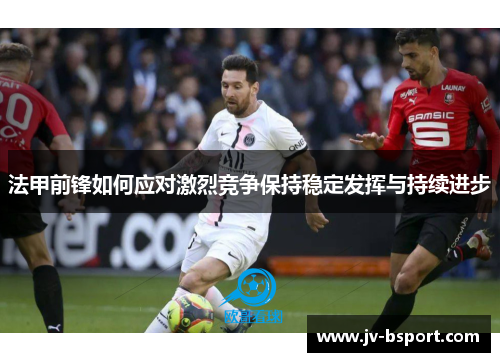 法甲前锋如何应对激烈竞争保持稳定发挥与持续进步