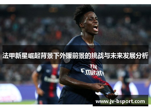 法甲新星崛起背景下外援前景的挑战与未来发展分析