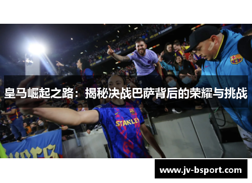 皇马崛起之路：揭秘决战巴萨背后的荣耀与挑战