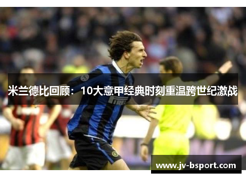 米兰德比回顾:10大意甲经典时刻重温跨世纪激战 米兰德比回顾:10大意甲经典时刻重温跨世纪激战